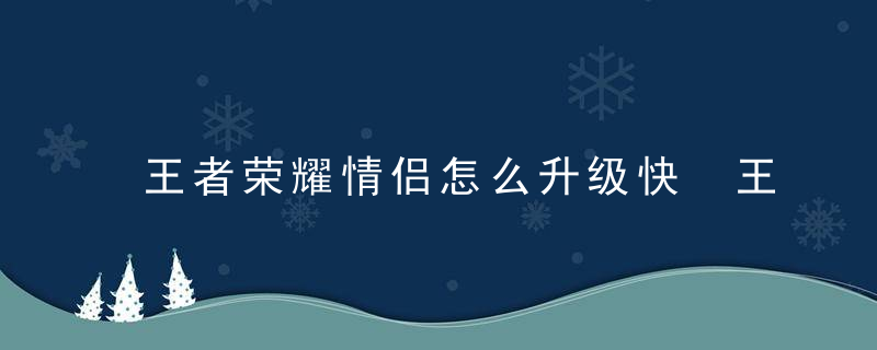 王者荣耀情侣怎么升级快 王者荣耀情侣如何升级快
